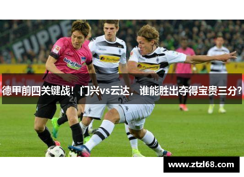 德甲前四关键战！门兴vs云达，谁能胜出夺得宝贵三分？