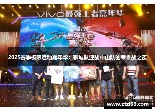 2025赛季极限运动嘉年华：聊城队迎战中山队的荣誉战之夜