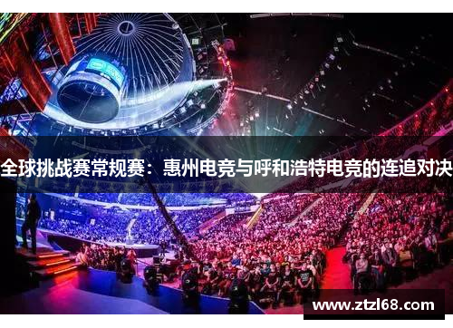 全球挑战赛常规赛：惠州电竞与呼和浩特电竞的连追对决