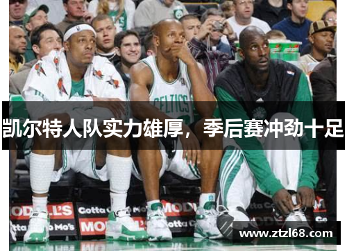 凯尔特人队实力雄厚，季后赛冲劲十足