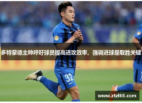 多特蒙德主帅呼吁球员提高进攻效率，强调进球是取胜关键
