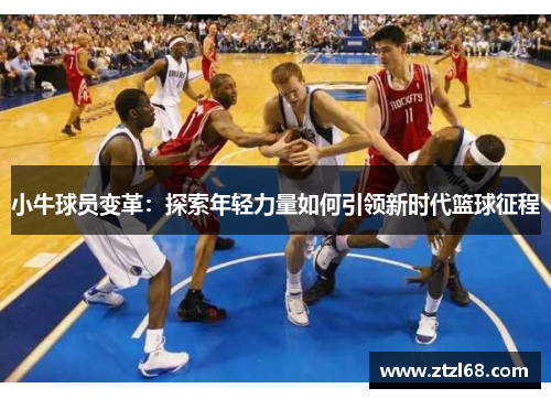 小牛球员变革：探索年轻力量如何引领新时代篮球征程