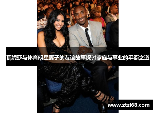 瓦妮莎与体育明星妻子的友谊故事探讨家庭与事业的平衡之道