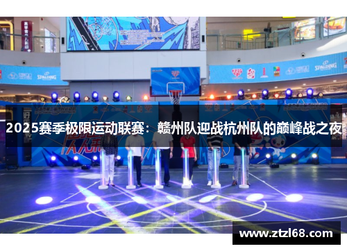 2025赛季极限运动联赛：赣州队迎战杭州队的巅峰战之夜