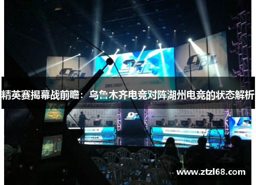 精英赛揭幕战前瞻：乌鲁木齐电竞对阵湖州电竞的状态解析