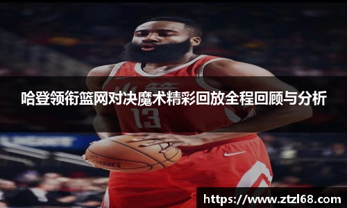 哈登领衔篮网对决魔术精彩回放全程回顾与分析